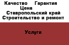 Качество    Гарантия  › Цена ­ 150 - Ставропольский край Строительство и ремонт » Услуги   . Ставропольский край